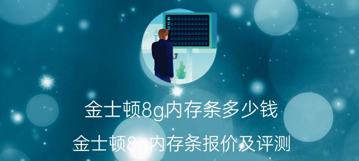 金士顿8g内存条多少钱 金士顿8g内存条报价及评测